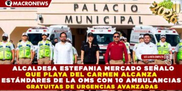 ALCALDESA ESTEFANÍA MERCADO SEÑALO QUE PLAYA DEL CARMEN ALCANZA ESTÁNDARES DE LA OMS CON 10 AMBULANCIAS GRATUITAS DE URGENCIAS AVANZADAS