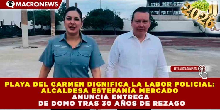 PLAYA DEL CARMEN DIGNIFICA LA LABOR POLICIAL: ESTEFANÍA MERCADO ANUNCIA ENTREGA DE DOMO TRAS 30 AÑOS DE REZAGO