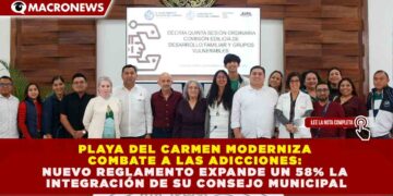 PLAYA DEL CARMEN MODERNIZA COMBATE A LAS ADICCIONES: NUEVO REGLAMENTO EXPANDE UN 58% LA INTEGRACIÓN DE SU CONSEJO MUNICIPAL