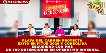PLAYA DEL CARMEN PROYECTA ÉXITO EN FITUR 2026 Y CONSOLIDA SEGURIDAD CON MÁS DE 700 DETENCIONES EN OPERATIVO INVERNAL