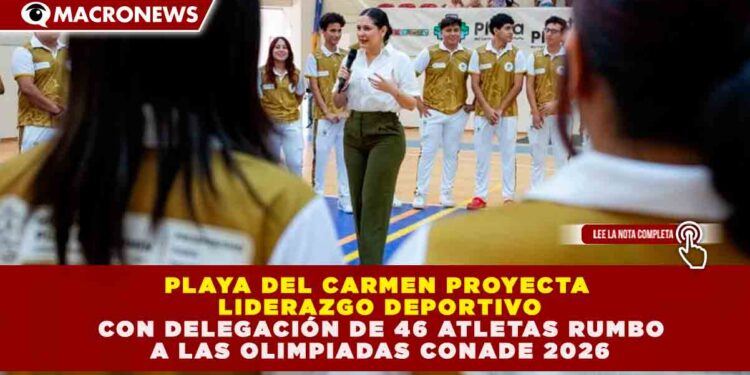 PLAYA DEL CARMEN PROYECTA LIDERAZGO DEPORTIVO CON DELEGACIÓN DE 46 ATLETAS RUMBO A LAS OLIMPIADAS CONADE 2026