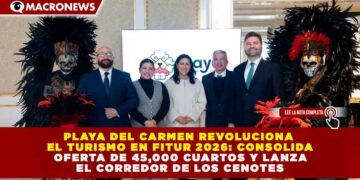 PLAYA DEL CARMEN REVOLUCIONA EL TURISMO EN FITUR 2026: CONSOLIDA OFERTA DE 45,000 CUARTOS Y LANZA EL CORREDOR DE LOS CENOTES