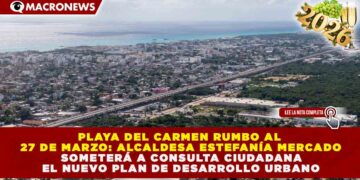 PLAYA DEL CARMEN RUMBO AL 27 DE MARZO: ESTEFANÍA MERCADO SOMETERÁ A CONSULTA CIUDADANA EL NUEVO PLAN DE DESARROLLO URBANO