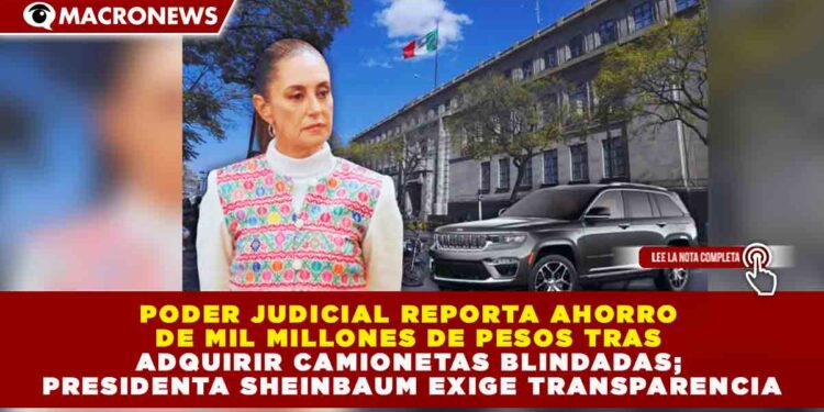 PODER JUDICIAL REPORTA AHORRO DE MIL MILLONES DE PESOS TRAS ADQUIRIR CAMIONETAS BLINDADAS; SHEINBAUM EXIGE TRANSPARENCIA