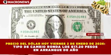 PRECIO DEL DÓLAR HOY VIERNES 2 DE ENERO DE 2026: TIPO DE CAMBIO RONDA LOS $17.20 PESOS EN ARRANQUE DE AÑO