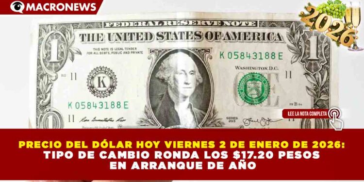 PRECIO DEL DÓLAR HOY VIERNES 2 DE ENERO DE 2026: TIPO DE CAMBIO RONDA LOS $17.20 PESOS EN ARRANQUE DE AÑO