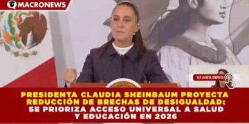 CLAUDIA SHEINBAUM PROYECTA REDUCCIÓN DE BRECHAS DE DESIGUALDAD: SE PRIORIZA ACCESO UNIVERSAL A SALUD Y EDUCACIÓN EN 2026
