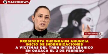 CLAUDIA SHEINBAUM INICIARÁ PROCESO DE INDEMNIZACIÓN POR SINIESTRO DEL TREN INTEROCEÁNICO ESTE 2 DE FEBRERO; SE AGILIZARÁ ATENCIÓN AL 100% DE LAS VÍCTIMAS