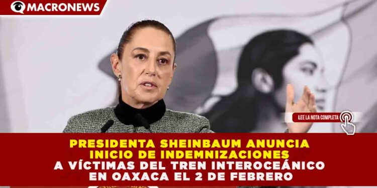 CLAUDIA SHEINBAUM INICIARÁ PROCESO DE INDEMNIZACIÓN POR SINIESTRO DEL TREN INTEROCEÁNICO ESTE 2 DE FEBRERO; SE AGILIZARÁ ATENCIÓN AL 100% DE LAS VÍCTIMAS