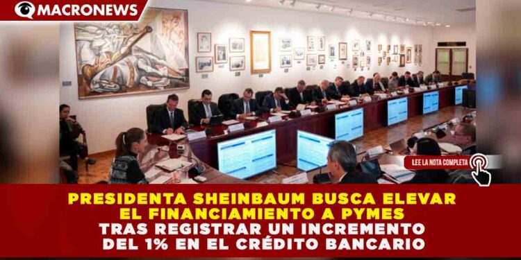 SHEINBAUM BUSCA ELEVAR EL FINANCIAMIENTO A PYMES TRAS REGISTRAR UN INCREMENTO DEL 1% EN EL CRÉDITO BANCARIO