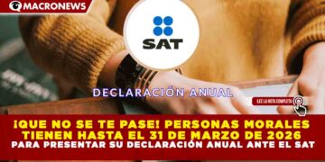 ¡QUE NO SE TE PASE! PERSONAS MORALES TIENEN HASTA EL 31 DE MARZO DE 2026 PARA PRESENTAR SU DECLARACIÓN ANUAL ANTE EL SAT