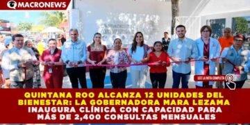 QUINTANA ROO ALCANZA 12 UNIDADES DEL BIENESTAR: MARA LEZAMA INAUGURA CLÍNICA CON CAPACIDAD PARA MÁS DE 2,400 CONSULTAS MENSUALES