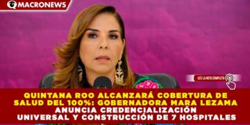QUINTANA ROO ALCANZARÁ COBERTURA DE SALUD DEL 100%: MARA LEZAMA ANUNCIA CREDENCIALIZACIÓN UNIVERSAL Y CONSTRUCCIÓN DE 7 HOSPITALES