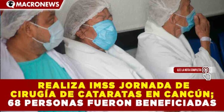 REALIZA IMSS JORNADA DE CIRUGÍA DE CATARATAS EN CANCÚN; 68 PERSONAS FUERON BENEFICIADAS
