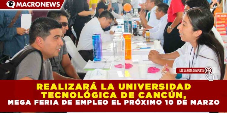 REALIZARÁ LA UNIVERSIDAD TECNOLÓGICA DE CANCÚN, MEGA FERIA DE EMPLEO EL PRÓXIMO 10 DE MARZO