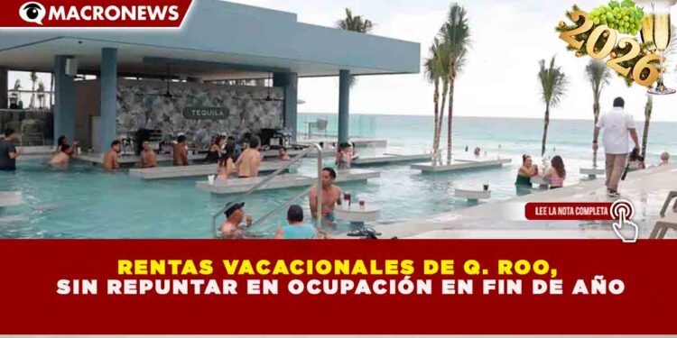 BRECHA EN EL SECTOR TURÍSTICO: RENTAS VACACIONALES EN QUINTANA ROO CIERRAN CON 58% DE OCUPACIÓN FRENTE AL 90% DE LA HOTELERÍA