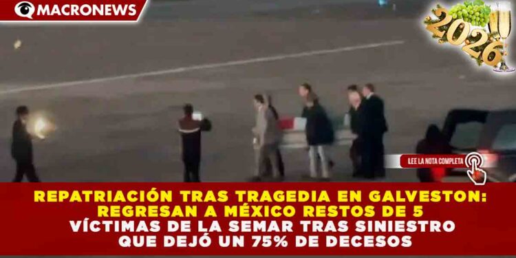 REPATRIACIÓN TRAS TRAGEDIA EN GALVESTON: REGRESAN A MÉXICO RESTOS DE 5 VÍCTIMAS DE LA SEMAR TRAS SINIESTRO QUE DEJÓ UN 75% DE DECESOS