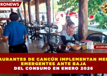 RESTAURANTES DE CANCÚN IMPLEMENTAN MEDIDAS EMERGENTES ANTE BAJA DEL CONSUMO EN ENERO 2026