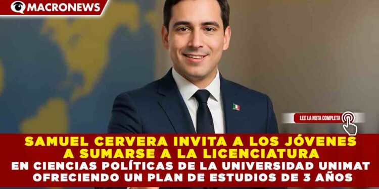 SAMUEL CERVERA INVITA A LOS JÓVENES  A SUMARSE A LA LICENCIATURA  EN CIENCIAS POLÍTICAS DE LA UNIVERSIDAD UNIMAT  OFRECIENDO UN PLAN DE ESTUDIOS DE 3 AÑOS