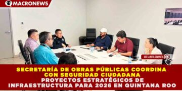 QUINTANA ROO FORTALECERÁ SU RED DE SEGURIDAD EN 2026 CON PROYECTOS ESTRATÉGICOS DE INFRAESTRUCTURA COORDINADOS POR SEOP Y SSC