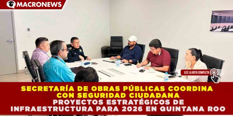 QUINTANA ROO FORTALECERÁ SU RED DE SEGURIDAD EN 2026 CON PROYECTOS ESTRATÉGICOS DE INFRAESTRUCTURA COORDINADOS POR SEOP Y SSC