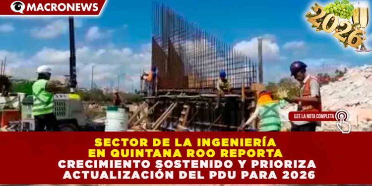 SECTOR DE LA INGENIERÍA EN QUINTANA ROO REPORTA CRECIMIENTO SOSTENIDO Y PRIORIZA ACTUALIZACIÓN DEL PDU PARA 2026