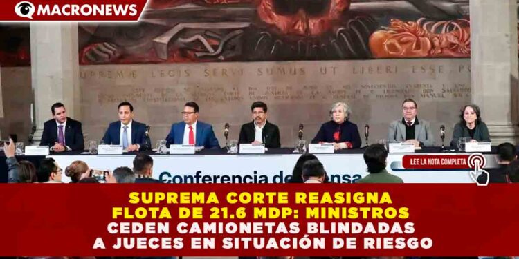 SUPREMA CORTE REASIGNA FLOTA DE 21.6 MDP: MINISTROS CEDEN CAMIONETAS BLINDADAS A JUECES EN SITUACIÓN DE RIESGO