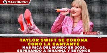 TAYLOR SWIFT SE CORONA COMO LA CANTANTE MÁS RICA DEL MUNDO EN 2026, SUPERANDO A RIHANNA Y BEYONCÉ