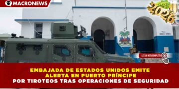 EMBAJADA DE ESTADOS UNIDOS EMITE ALERTA EN PUERTO PRÍNCIPE POR TIROTEOS TRAS OPERACIONES DE SEGURIDAD