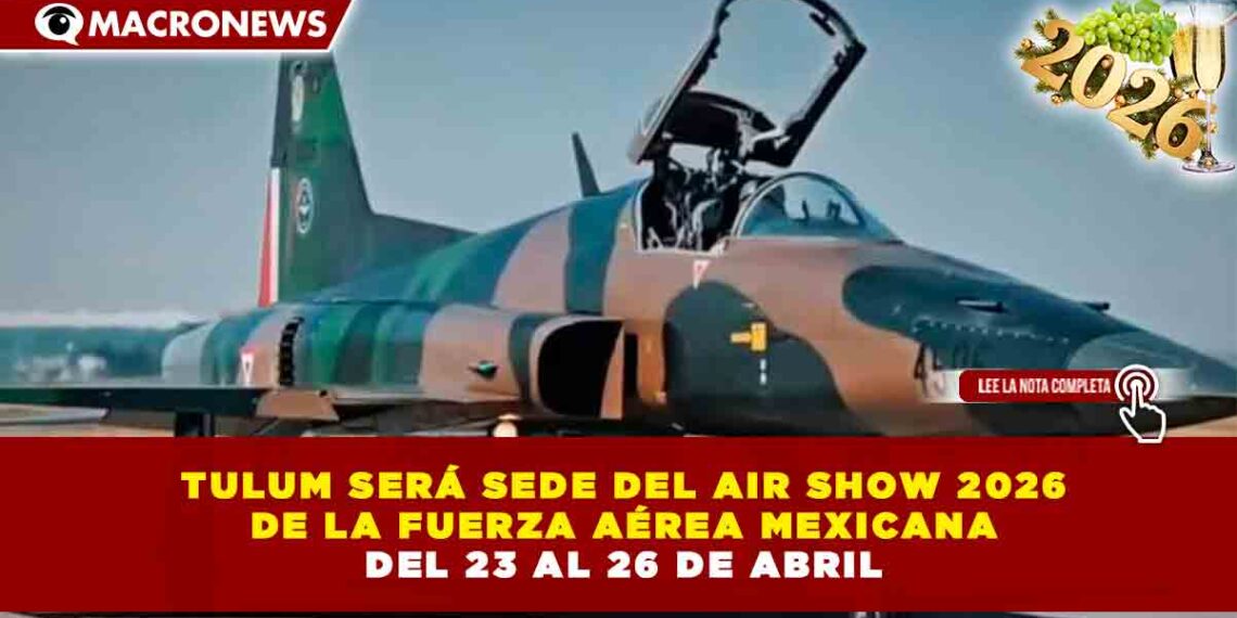 TULUM SERÁ SEDE DEL AIR SHOW 2026 DE LA FUERZA AÉREA MEXICANA DEL 23 AL 26 DE ABRIL