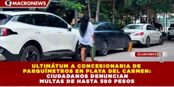 DAN ULTIMÁTUM A EMPRESA DE PARQUÍMETROS EN PLAYA DEL CARMEN POR QUEJAS Y MULTAS DE HASTA 580 PESOS