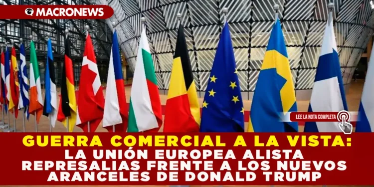 GUERRA COMERCIAL A LA VISTA: LA UNIÓN EUROPEA ALISTA REPRESALIAS FRENTE A LOS NUEVOS ARANCELES DE DONALD TRUMP