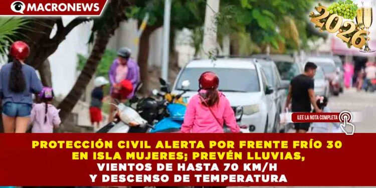 PROTECCIÓN CIVIL ALERTA POR FRENTE FRÍO 30 EN ISLA MUJERES; PREVÉN LLUVIAS, VIENTOS DE HASTA 70 KM/H Y DESCENSO DE TEMPERATURA