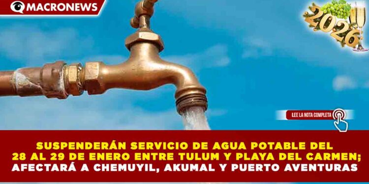 SUSPENDERÁN SERVICIO DE AGUA POTABLE DEL 28 AL 29 DE ENERO ENTRE TULUM Y PLAYA DEL CARMEN; AFECTARÁ A CHEMUYIL, AKUMAL Y PUERTO AVENTURAS