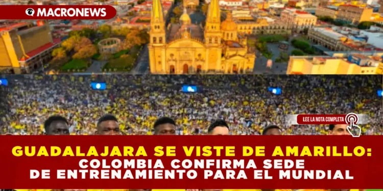 GUADALAJARA SE VISTE DE AMARILLO: COLOMBIA CONFIRMA SEDE DE ENTRENAMIENTO PARA EL MUNDIAL