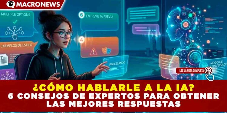 ¿CÓMO HABLARLE A LA IA? 6 CONSEJOS DE EXPERTOS PARA OBTENER LAS MEJORES RESPUESTAS
