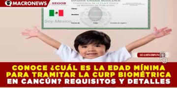 CONOCE ¿CUÁL ES LA EDAD MÍNIMA PARA TRAMITAR LA CURP BIOMÉTRICA EN CANCÚN? REQUISITOS Y DETALLES