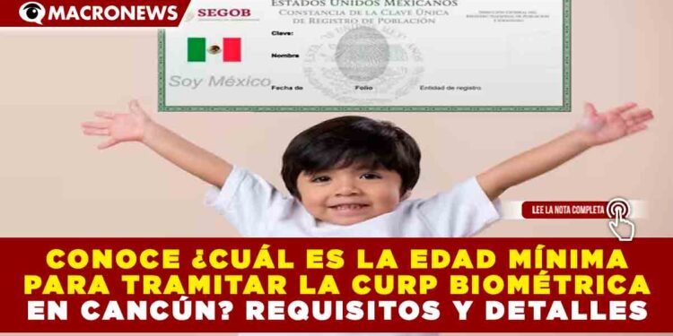 CONOCE ¿CUÁL ES LA EDAD MÍNIMA PARA TRAMITAR LA CURP BIOMÉTRICA EN CANCÚN? REQUISITOS Y DETALLES