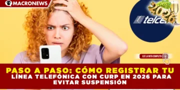 PASO A PASO: CÓMO REGISTRAR TU LÍNEA TELEFÓNICA CON CURP EN 2026 PARA EVITAR SUSPENSIÓN