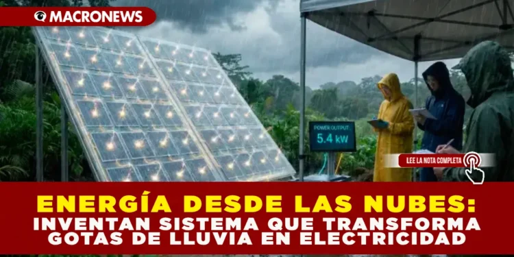 ENERGÍA DESDE LAS NUBES: INVENTAN SISTEMA QUE TRANSFORMA GOTAS DE LLUVIA EN ELECTRICIDAD