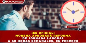 ¡ES OFICIAL! MORENA APROBARÁ REFORMA DE JORNADA LABORAL A 40 HORAS SEMANALES, EN FEBRERO