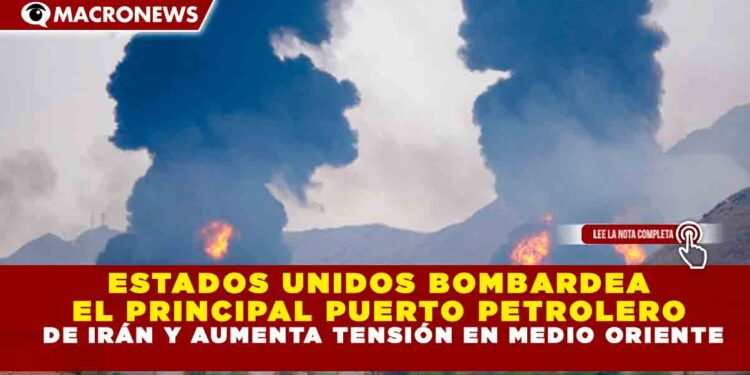 ESTADOS UNIDOS BOMBARDEA EL PRINCIPAL PUERTO PETROLERO DE IRÁN Y AUMENTA TENSIÓN EN MEDIO ORIENTE