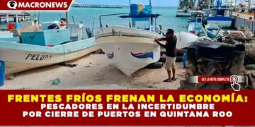 FRENTES FRÍOS FRENAN LA ECONOMÍA: PESCADORES EN LA INCERTIDUMBRE POR CIERRE DE PUERTOS EN QUINTANA ROO
