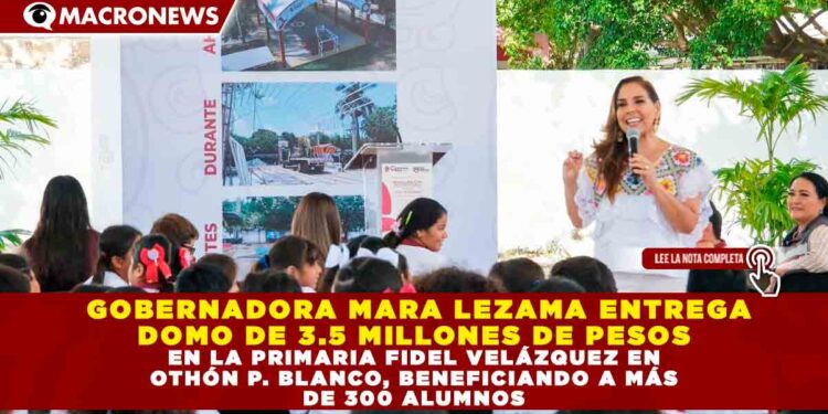 GOBERNADORA MARA LEZAMA ENTREGA DOMO DE 3.5 MILLONES DE PESOS EN LA PRIMARIA FIDEL VELÁZQUEZ EN OTHÓN P. BLANCO, BENEFICIANDO A MÁS DE 300 ALUMNOS