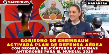 GOBIERNO DE SHEINBAUM ACTIVARÁ PLAN DE DEFENSA AÉREA CON DRONES, HELICÓPTEROS Y SISTEMAS ANTIDRONES PARA EL MUNDIAL 2026