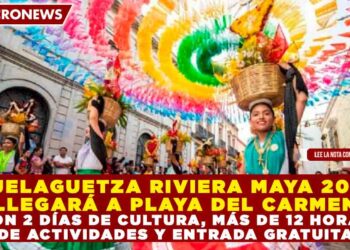 GUELAGUETZA RIVIERA MAYA 2026 LLEGARÁ A PLAYA DEL CARMEN CON 2 DÍAS DE CULTURA, MÁS DE 12 HORAS DE ACTIVIDADES Y ENTRADA GRATUITA