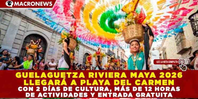 GUELAGUETZA RIVIERA MAYA 2026 LLEGARÁ A PLAYA DEL CARMEN CON 2 DÍAS DE CULTURA, MÁS DE 12 HORAS DE ACTIVIDADES Y ENTRADA GRATUITA