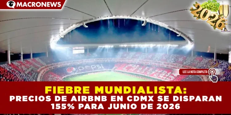FIEBRE MUNDIALISTA: PRECIOS DE AIRBNB EN CDMX SE DISPARAN 155% PARA JUNIO DE 2026