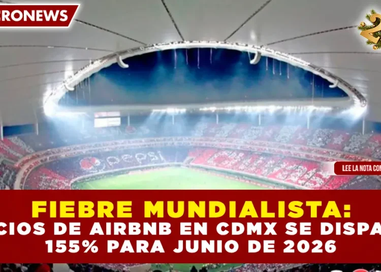 FIEBRE MUNDIALISTA: PRECIOS DE AIRBNB EN CDMX SE DISPARAN 155% PARA JUNIO DE 2026
