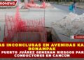OBRAS INCONCLUSAS EN AVENIDAS KABAH, BONAMPAK Y PUERTO JUÁREZ GENERAN RIESGOS PARA CONDUCTORES EN CANCÚN